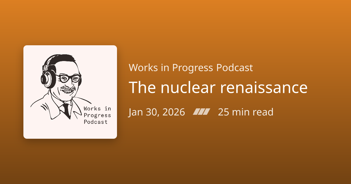 Podcast Notes /// The nuclear renaissance | Works in Progress Podcast